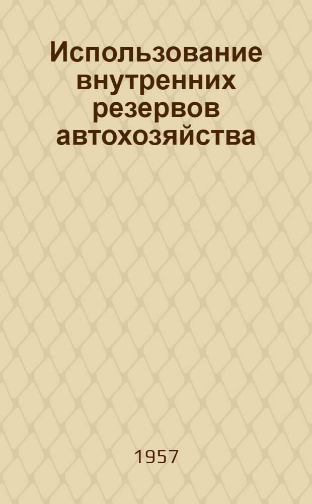 Использование внутренних резервов автохозяйства : (Из опыта работы автобазы № 1 киевского треста "Укрглавхлеб")