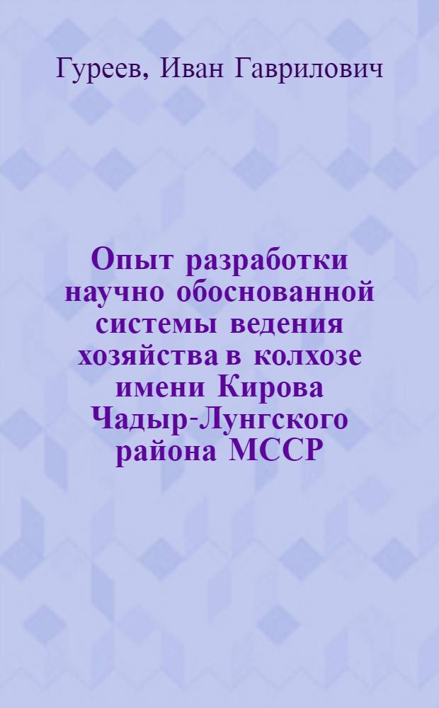 Опыт разработки научно обоснованной системы ведения хозяйства в колхозе имени Кирова Чадыр-Лунгского района МССР : (Доклад)