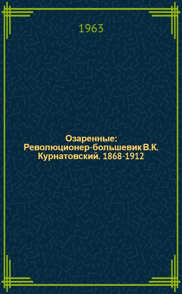 Озаренные : Революционер-большевик В.К. Курнатовский. 1868-1912