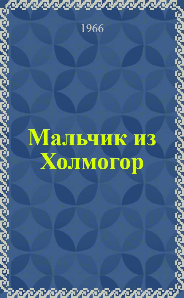 Мальчик из Холмогор : Ист. повесть о детстве ученого математика М.Е. Головина