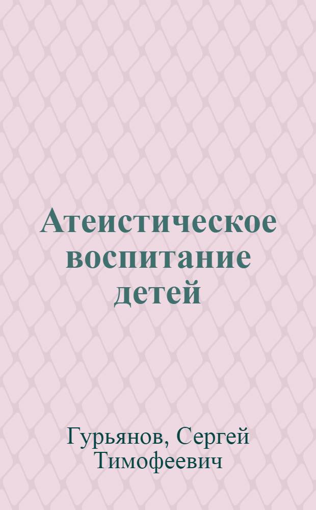 Атеистическое воспитание детей : (Из опыта атеист. работы школ Волж. района)