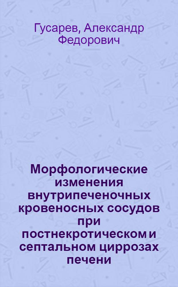Морфологические изменения внутрипеченочных кровеносных сосудов при постнекротическом и септальном циррозах печени : Автореферат дис. на соискание учен. степени канд. мед. наук