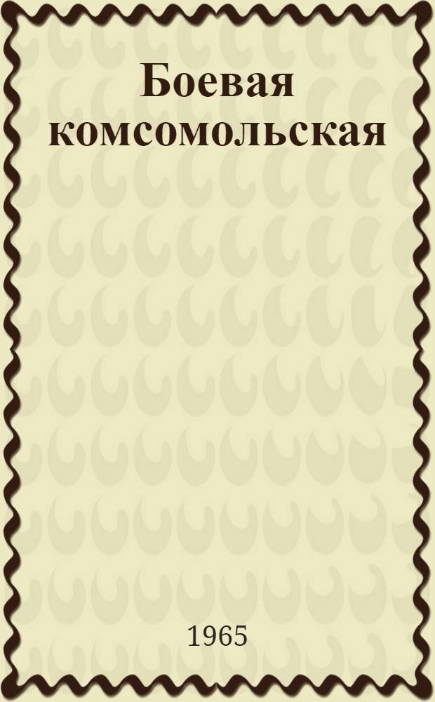 Боевая комсомольская : Боевой путь 1 штурмовой комсомольской Смоленской краснознаменной орденов Суворова и Кутузова инж.-саперной бригады