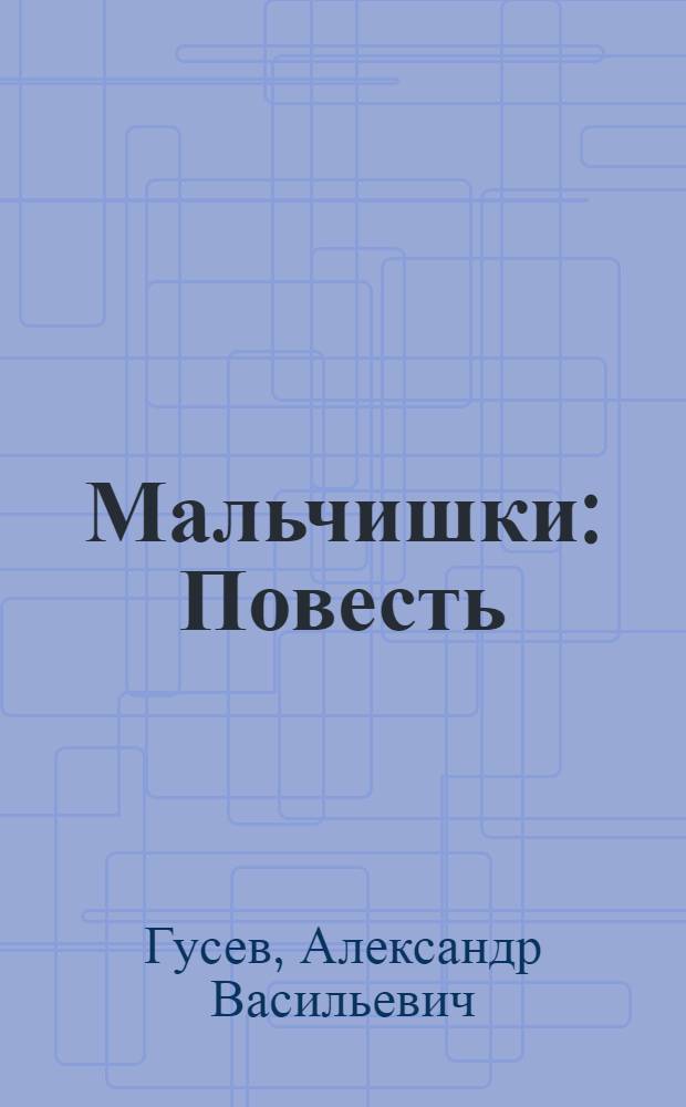 Мальчишки : Повесть : Для сред. школьного возраста