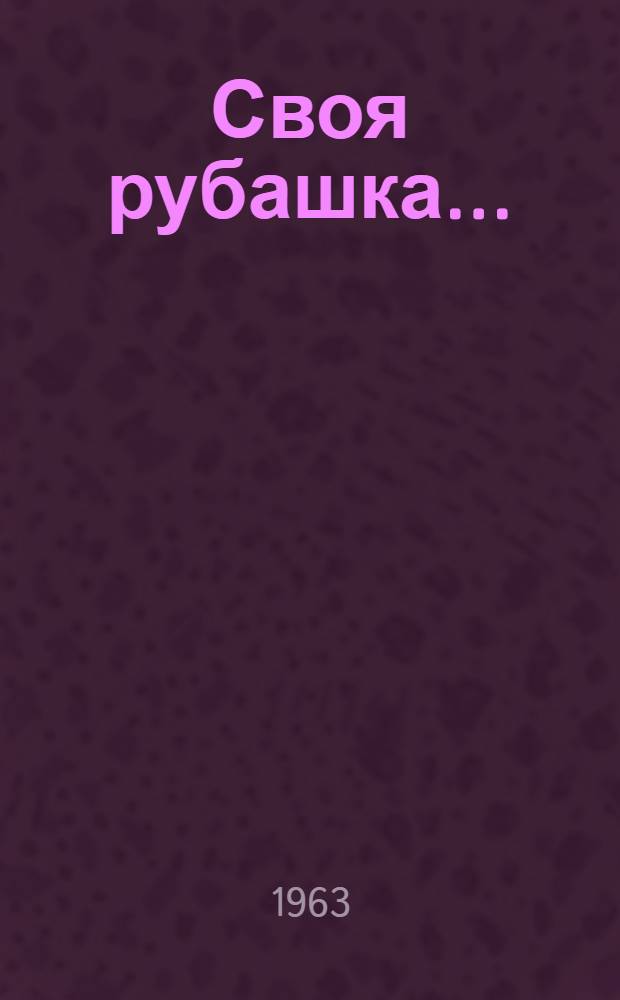 Своя рубашка... : О дружиннике ленингр. завода "Большевик" М.З. Веретехине : Очерк