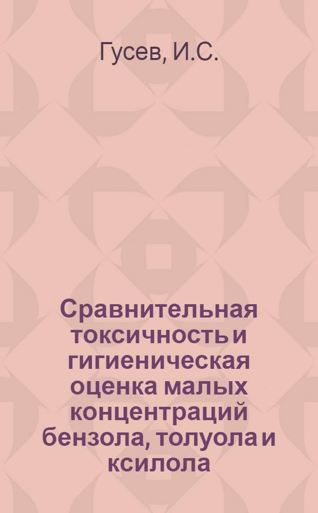 Сравнительная токсичность и гигиеническая оценка малых концентраций бензола, толуола и ксилола : Автореферат дис. на соискание учен. степени канд. мед. наук