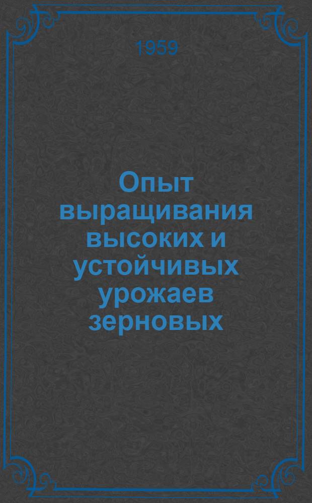 Опыт выращивания высоких и устойчивых урожаев зерновых : (Ново-Аннен. район Сталингр. обл.)
