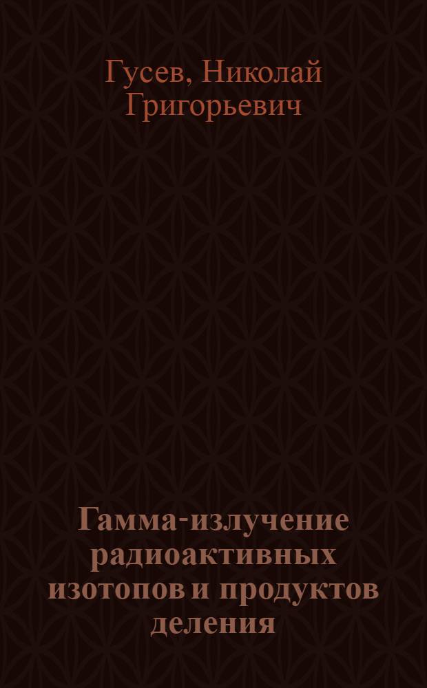 Гамма-излучение радиоактивных изотопов и продуктов деления : Теория и таблицы