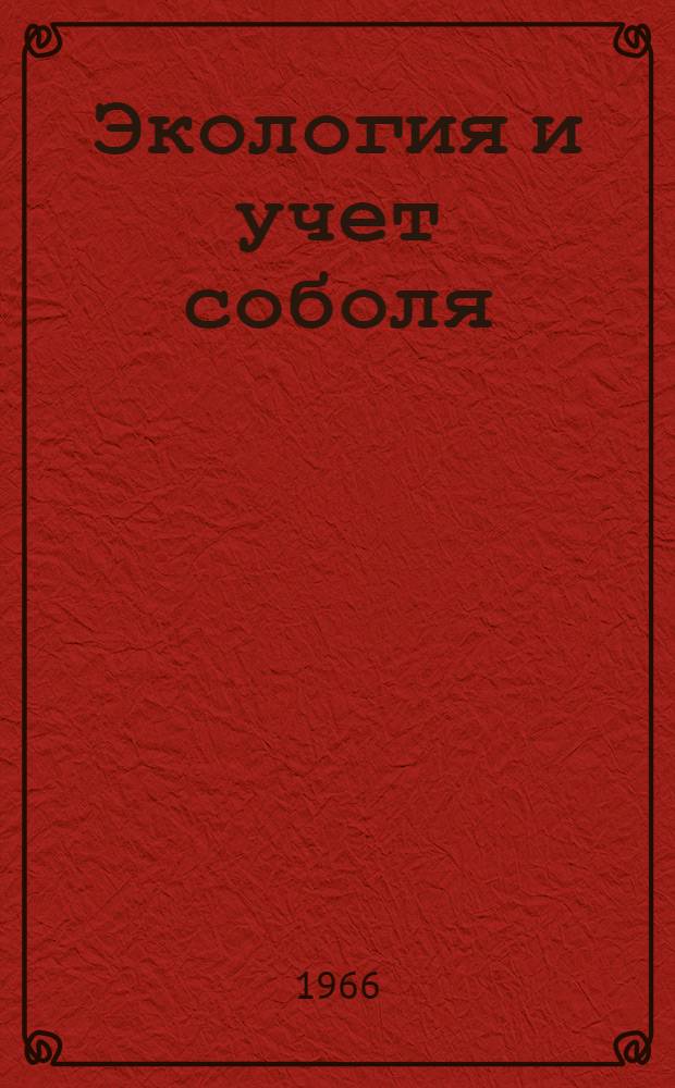 Экология и учет соболя : (Методы определения численности соболя и их экол. обоснование)