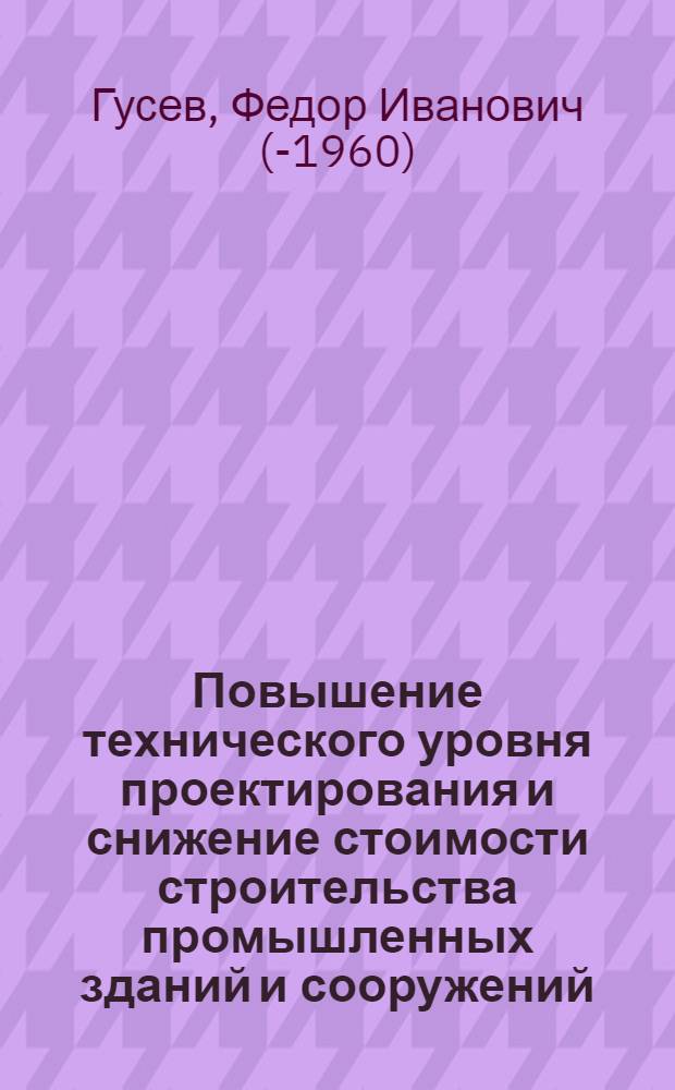 Повышение технического уровня проектирования и снижение стоимости строительства промышленных зданий и сооружений : Сообщение..