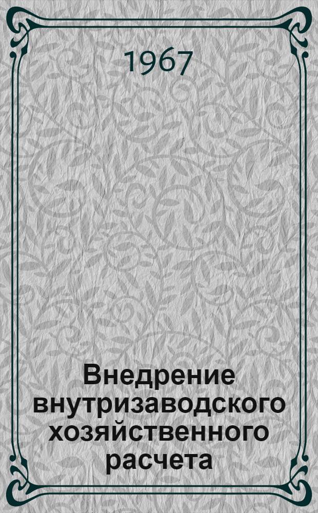 Внедрение внутризаводского хозяйственного расчета : (Опыт Новочеркас. электровозостроит. з-да)