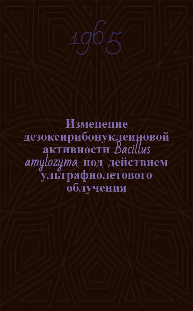 Изменение дезоксирибонуклеиновой активности Bacillus amylozyma под действием ультрафиолетового облучения : Автореферат дис. на соискание учен. степени канд. биол. наук