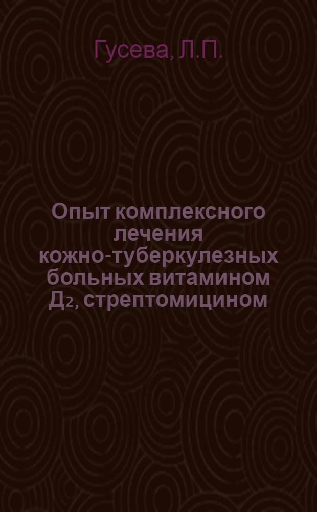 Опыт комплексного лечения кожно-туберкулезных больных витамином Д₂, стрептомицином, ПАСК и фтивазидом : Автореферат дис. на соискание учен. степени кандидата мед. наук