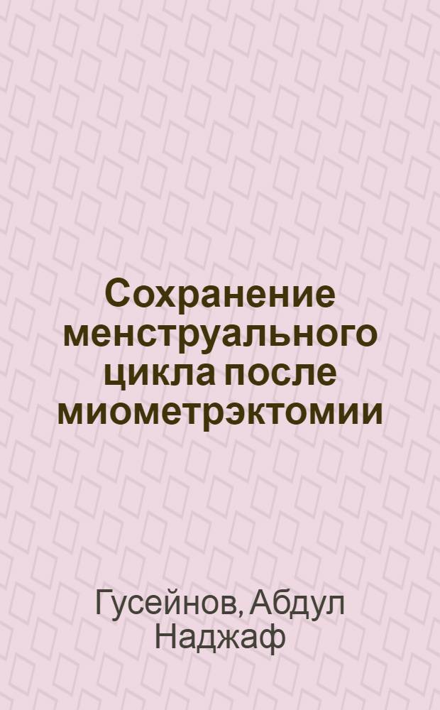 Сохранение менструального цикла после миометрэктомии : (Клинич., эксперим.-физиол. и эксперим.-морфол. исследования)