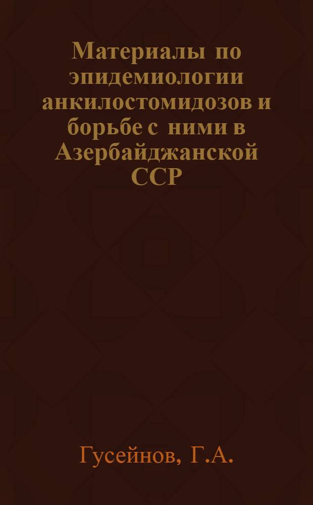 Материалы по эпидемиологии анкилостомидозов и борьбе с ними в Азербайджанской ССР : Автореферат дис. на соискание учен. степени д-ра мед. наук