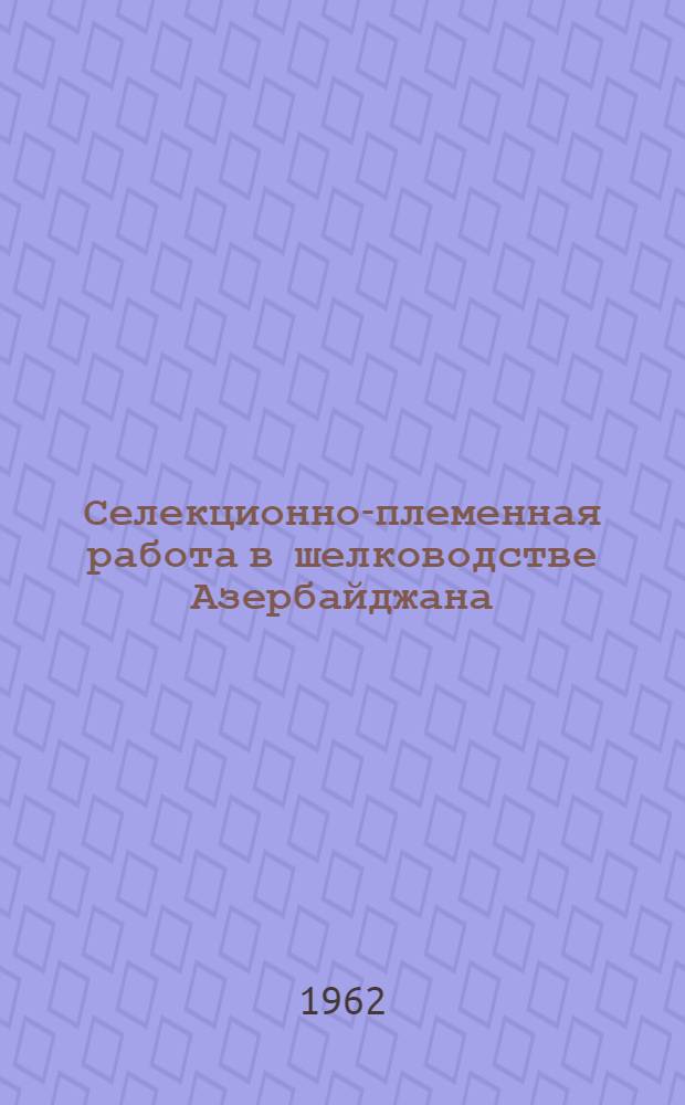 Селекционно-племенная работа в шелководстве Азербайджана : (Докладная записка по дис. работе) : Работа представлена на соискание учен. степени доктора биол. наук