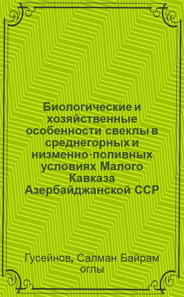 Биологические и хозяйственные особенности свеклы в среднегорных и низменно-поливных условиях Малого Кавказа Азербайджанской ССР : Автореферат дис. на соискание учен. степени канд. биол. наук