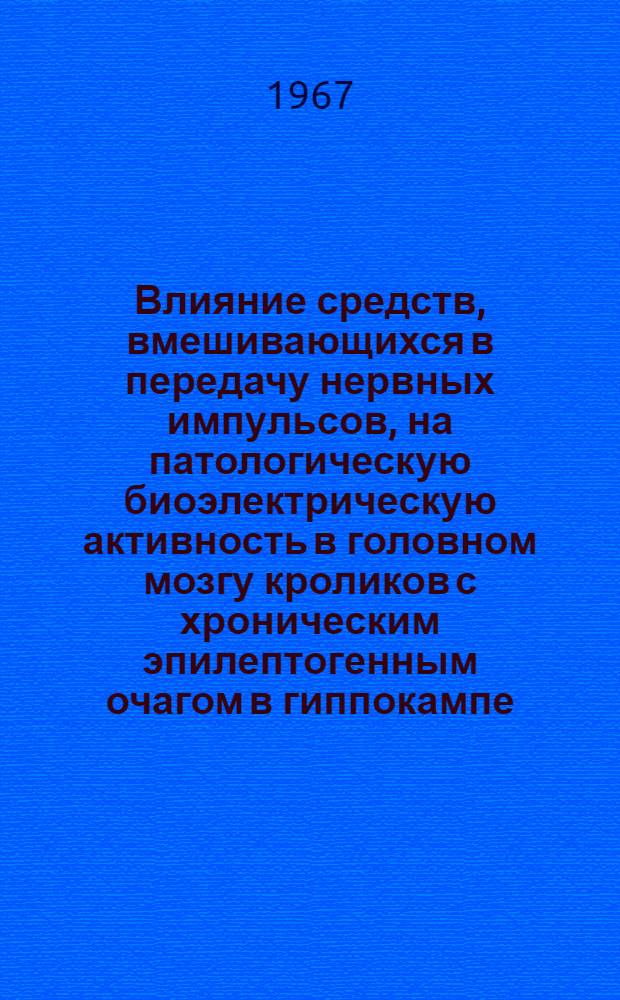 Влияние средств, вмешивающихся в передачу нервных импульсов, на патологическую биоэлектрическую активность в головном мозгу кроликов с хроническим эпилептогенным очагом в гиппокампе : Автореферат дис. на соискание учен. степени канд. мед. наук