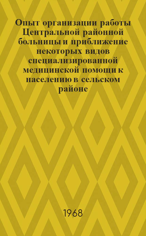 Опыт организации работы Центральной районной больницы и приближение некоторых видов специализированной медицинской помощи к населению в сельском районе : (По материалам Богодухов. центр. районной больницы Харьк. обл. УССР) : Автореферат дис. на соискание учен. степени канд. мед. наук : (784)