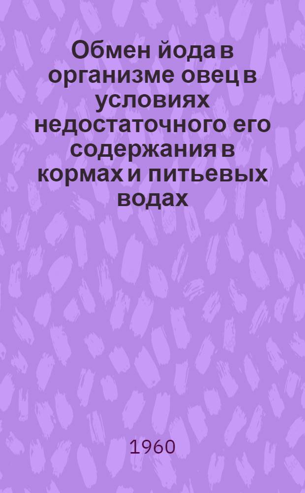 Обмен йода в организме овец в условиях недостаточного его содержания в кормах и питьевых водах : Автореферат дис. на соискание учен. степени канд. биол. наук