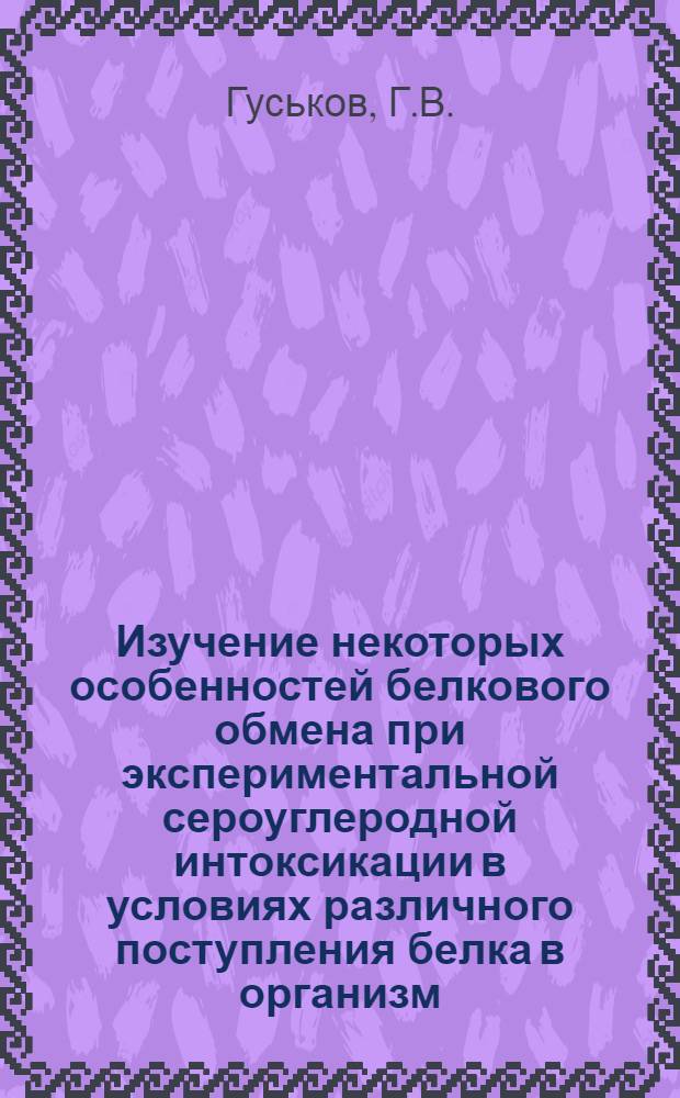 Изучение некоторых особенностей белкового обмена при экспериментальной сероуглеродной интоксикации в условиях различного поступления белка в организм : Автореферат дис. на соискание учен. степени канд. мед. наук