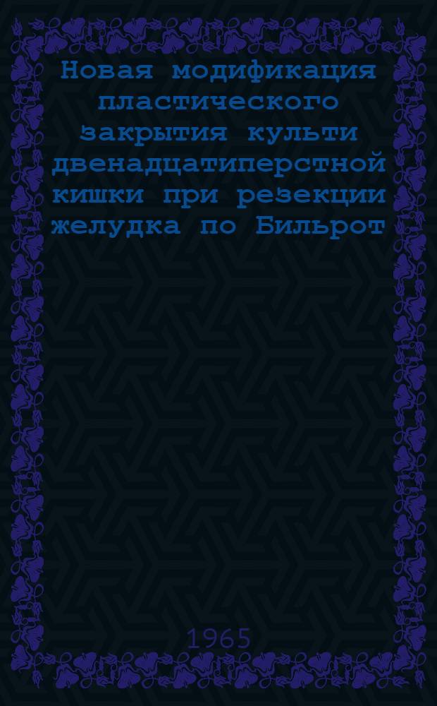 Новая модификация пластического закрытия культи двенадцатиперстной кишки при резекции желудка по Бильрот. II : Автореферат дис. на соискание учен. степени кандидата мед. наук