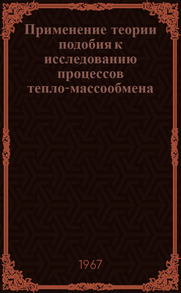Применение теории подобия к исследованию процессов тепло-массообмена : (Процессы переноса в движущейся среде)