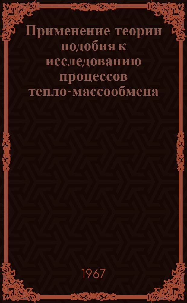 Применение теории подобия к исследованию процессов тепло-массообмена : (Процессы переноса в движущейся среде)