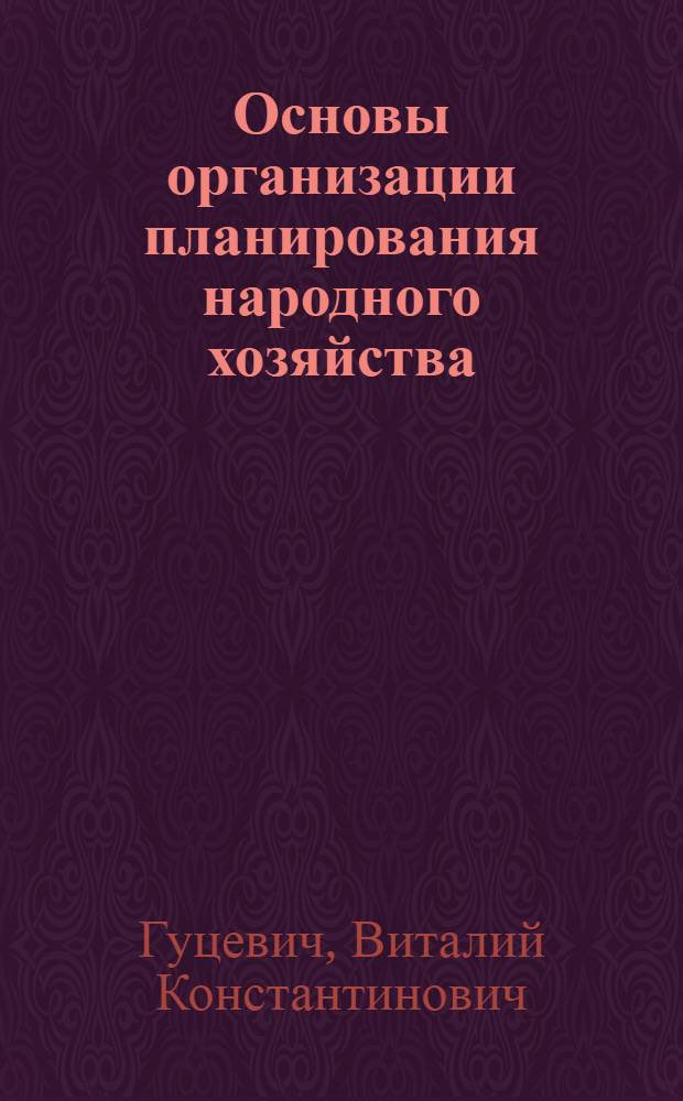 Основы организации планирования народного хозяйства : Пособие по курсу "Планирование нар. хозяйства СССР"