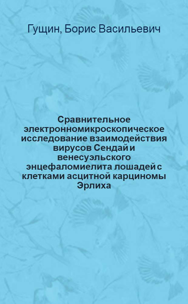 Сравнительное электронномикроскопическое исследование взаимодействия вирусов Сендай и венесуэльского энцефаломиелита лошадей с клетками асцитной карциномы Эрлиха : Автореферат дис. на соискание учен. степени канд. мед. наук