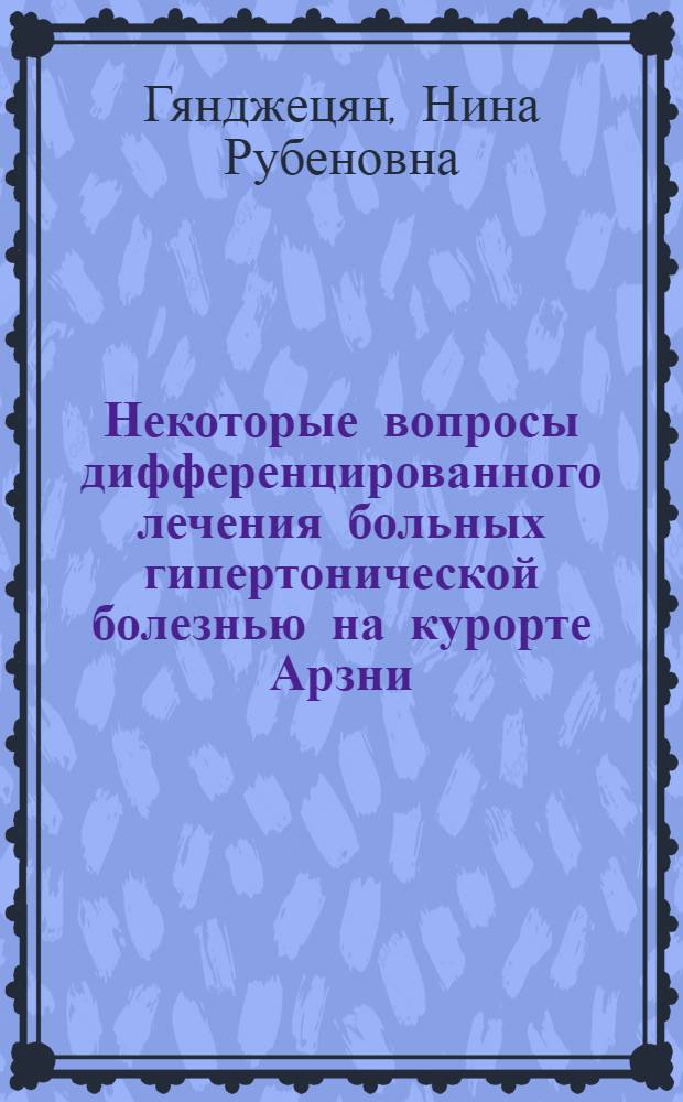 Некоторые вопросы дифференцированного лечения больных гипертонической болезнью на курорте Арзни : Автореферат дис., представл. на соискание учен. степени кандидата мед. наук