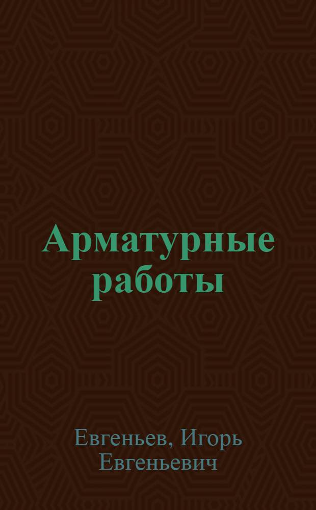 Арматурные работы : Учеб. пособие для индивидуальной и бригадной подготовки рабочих на производстве