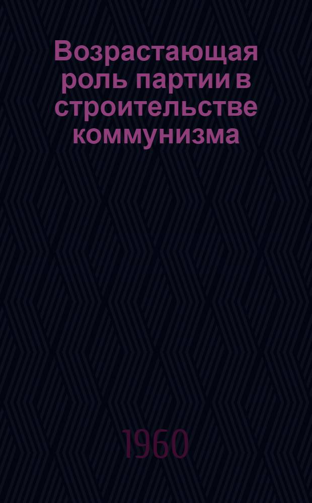Возрастающая роль партии в строительстве коммунизма