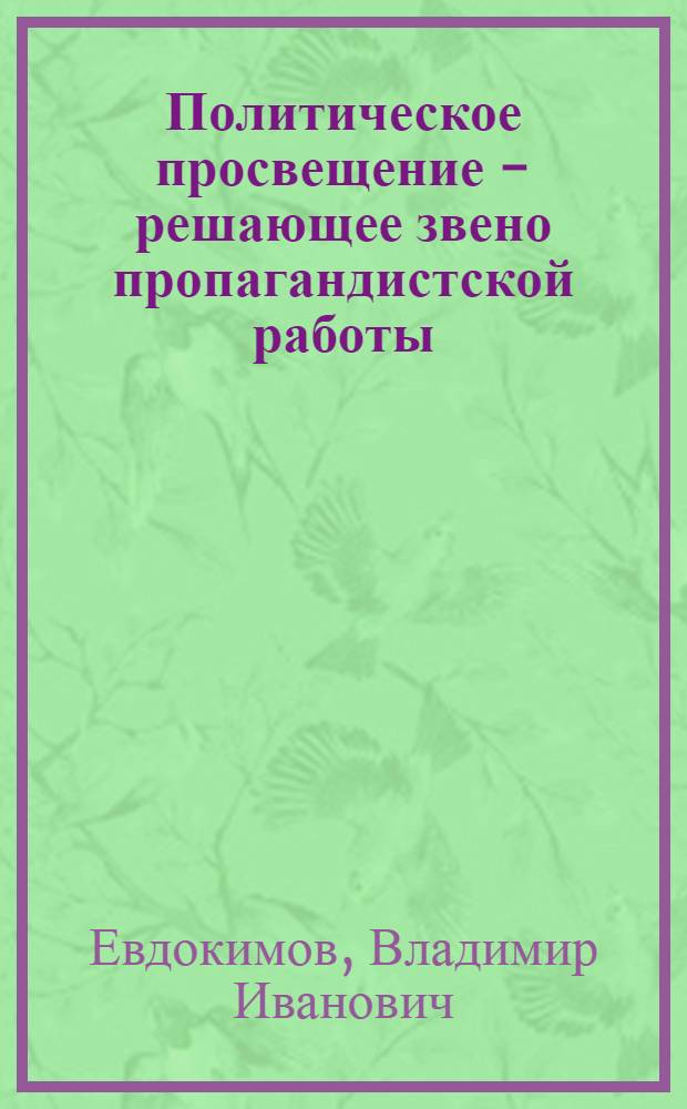 Политическое просвещение - решающее звено пропагандистской работы : Лекции..