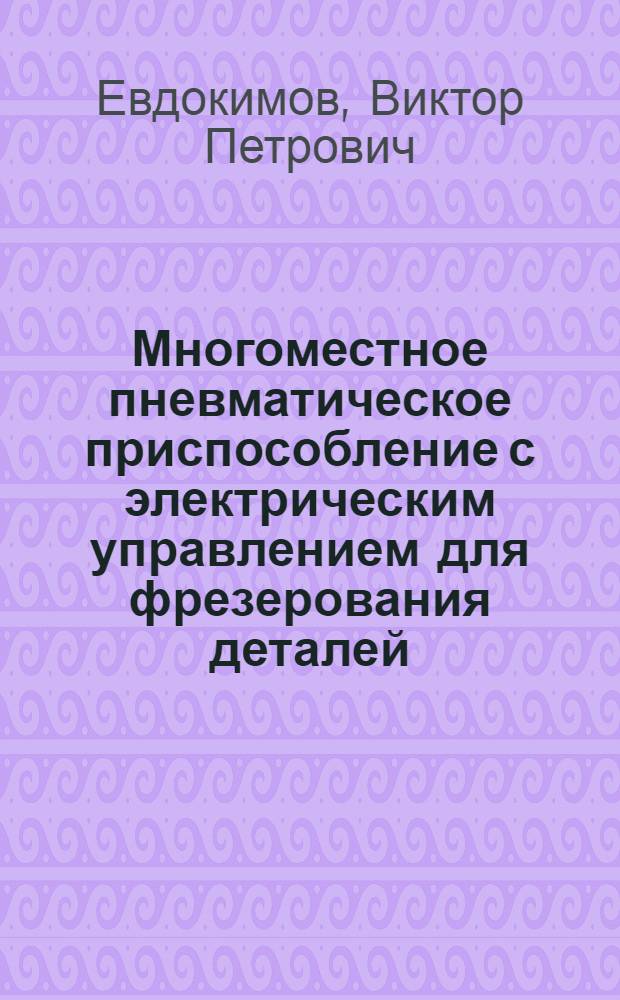 Многоместное пневматическое приспособление с электрическим управлением для фрезерования деталей, имеющих прямые и спиральные пазы