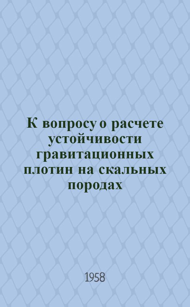К вопросу о расчете устойчивости гравитационных плотин на скальных породах