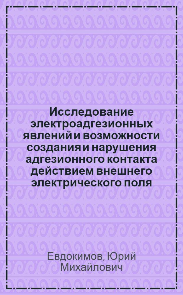 Исследование электроадгезионных явлений и возможности создания и нарушения адгезионного контакта действием внешнего электрического поля : Автореферат дис. на соискание учен. степени канд. хим. наук