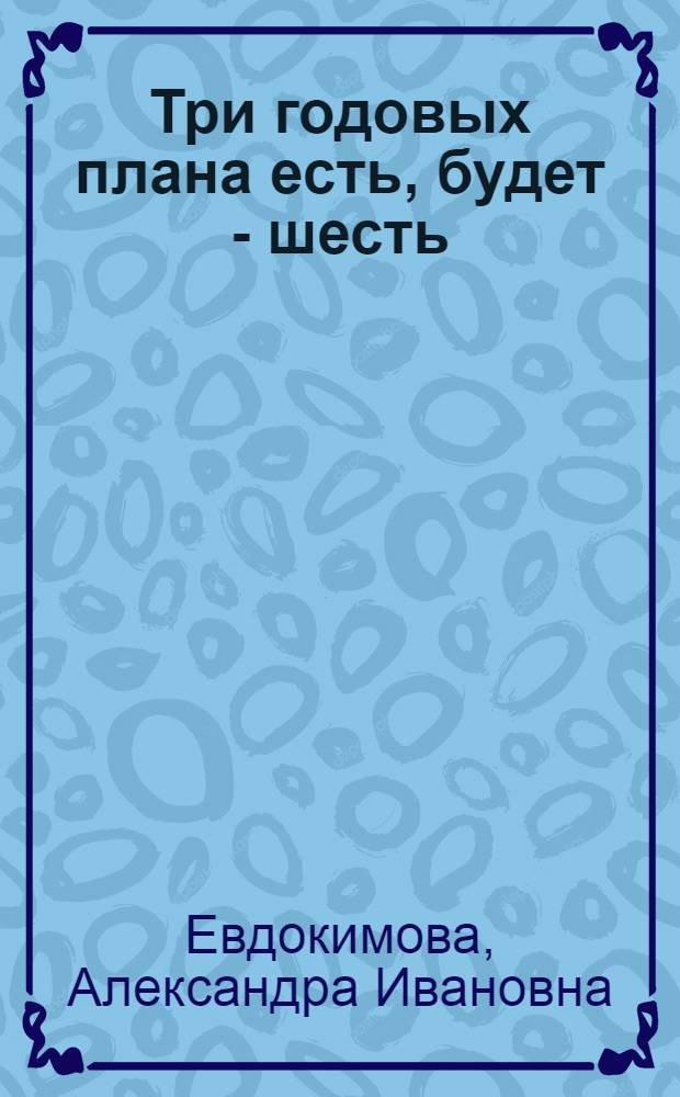 Три годовых плана есть, будет - шесть : Рассказывает А.И. Евдокимова, пред. колхоза "Пятилетка" Костром. района