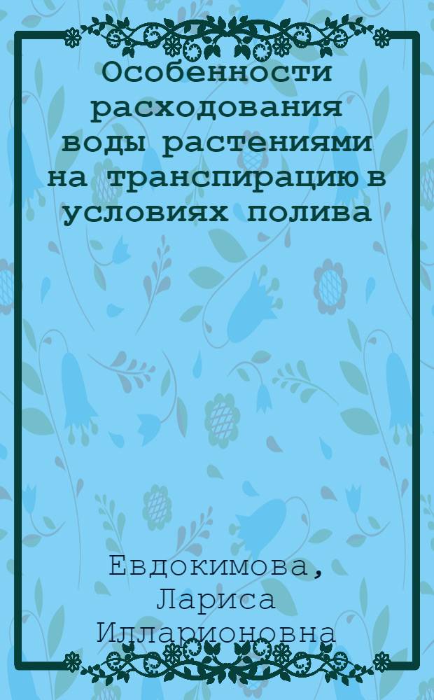 Особенности расходования воды растениями на транспирацию в условиях полива : Автореферат дис. на соискание учен. степени канд. биол. наук : (101)