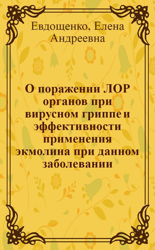 О поражении ЛОР органов при вирусном гриппе и эффективности применения экмолина при данном заболевании : (Эксперим. и клин. наблюдения) : Автореферат дис. на соискание учен. степени кандидата мед. наук