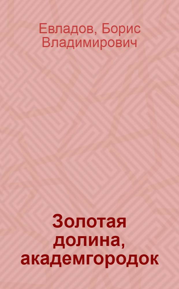 Золотая долина, академгородок : (Репортаж из Новосиб. науч. центра)