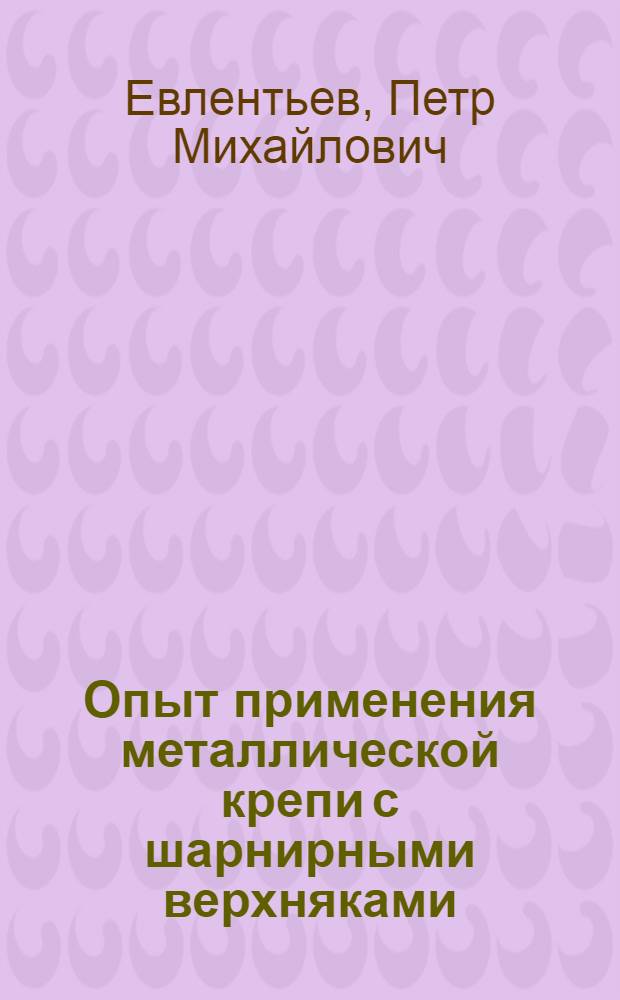 Опыт применения металлической крепи с шарнирными верхняками : (Из опыта работы шахт комбината "Карагандауголь")