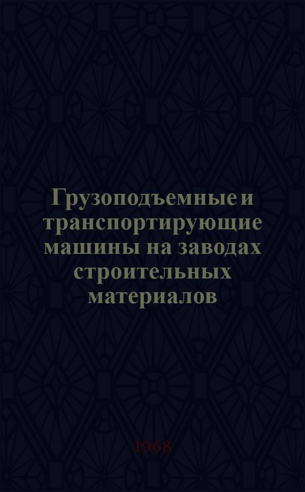 Грузоподъемные и транспортирующие машины на заводах строительных материалов : Учебник для техникумов