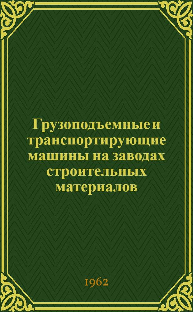 Грузоподъемные и транспортирующие машины на заводах строительных материалов : Учебник для техникумов