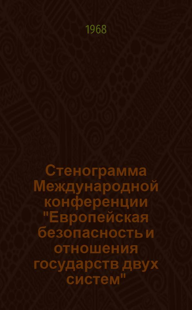Стенограмма Международной конференции "Европейская безопасность и отношения государств двух систем". 23-25 апреля 1968 г.