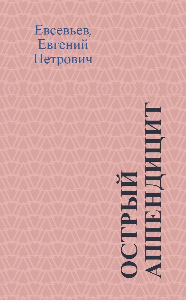 Острый аппендицит : (Морфол. и эксперим. данные о роли сосудисто-нервных факторов в его патогенезе)