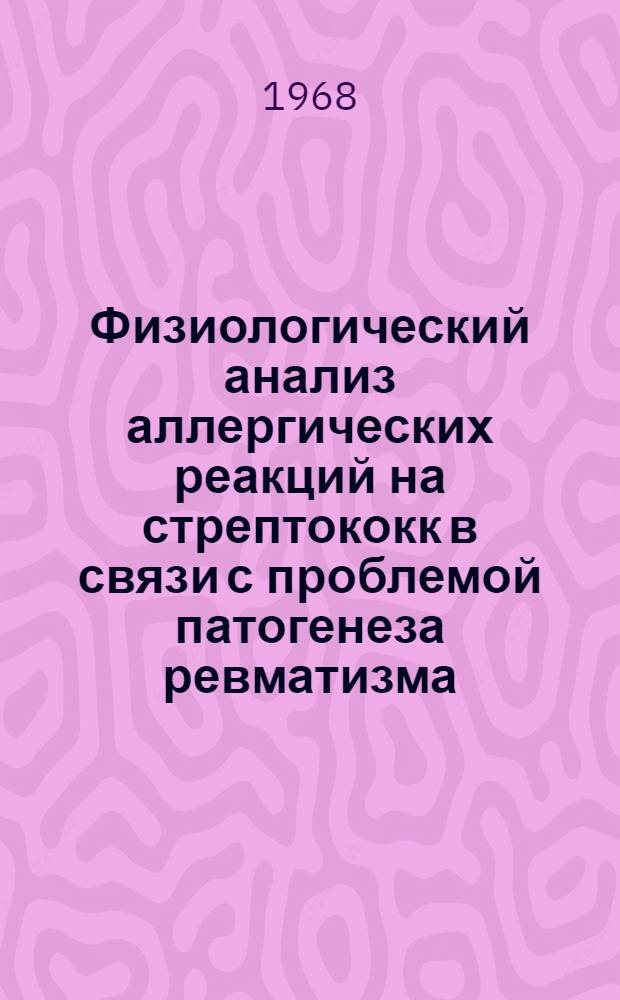 Физиологический анализ аллергических реакций на стрептококк в связи с проблемой патогенеза ревматизма : (Эксперим. исследование) : Автореферат дис. на соискание учен. степени д-ра мед. наук