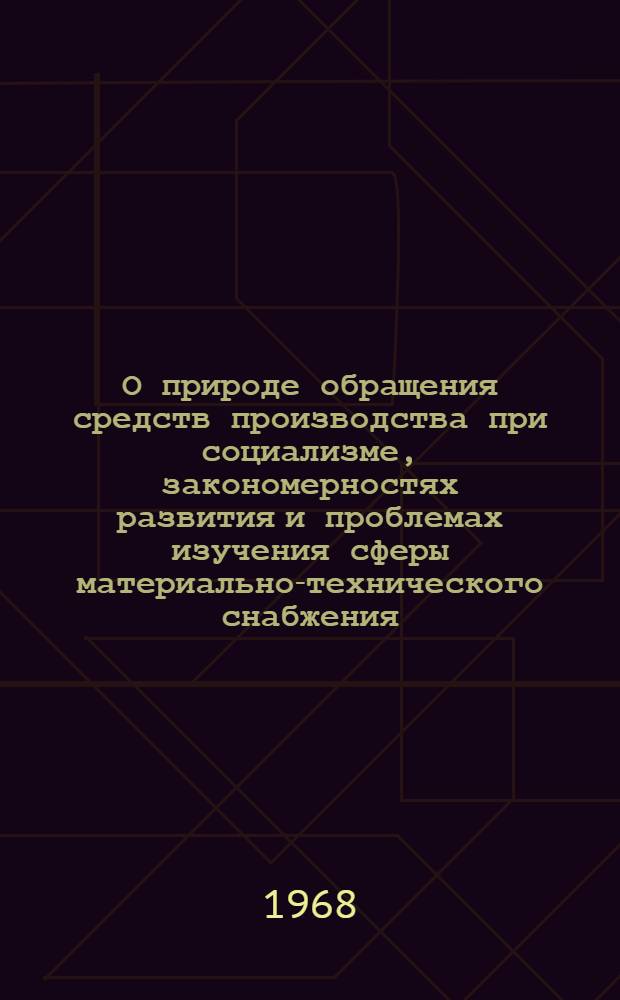 О природе обращения средств производства при социализме, закономерностях развития и проблемах изучения сферы материально-технического снабжения