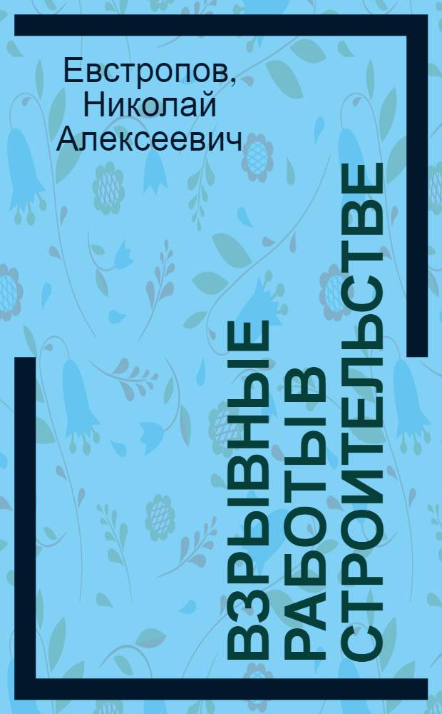 Взрывные работы в строительстве : (Динамика взрыва в грунтах и горных породах)