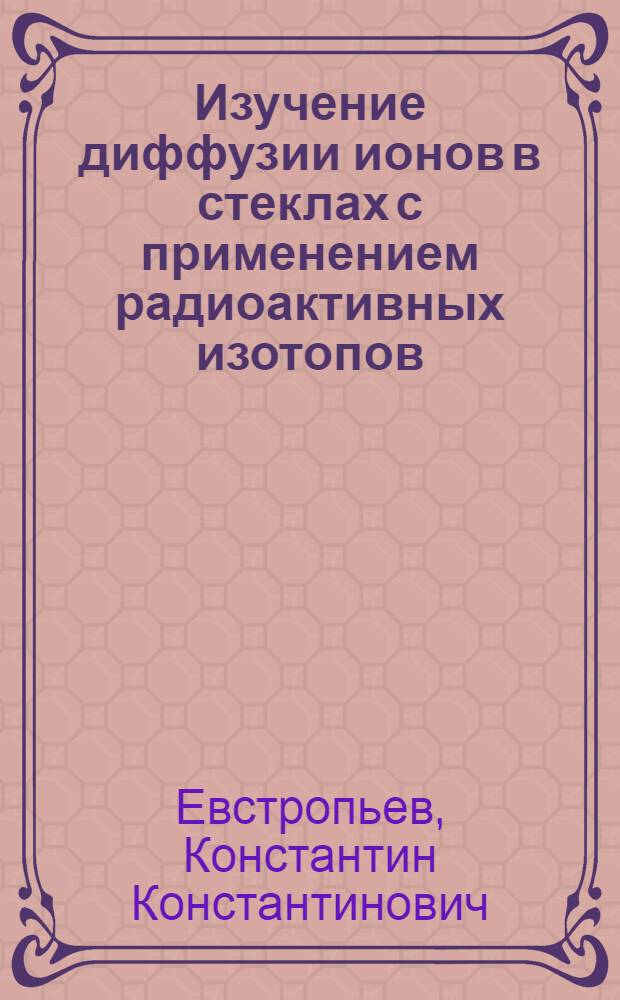Изучение диффузии ионов в стеклах с применением радиоактивных изотопов : Автореферат дис. на соискание учен. степени кандидата хим. наук
